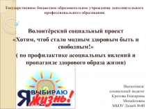 Волонтёрский социальный проект Хотим, чтоб стало модным здоровым быть и свободным! ( по профилактике асоциальных явлений и пропаганде здорового образа жизни)