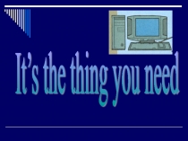 Презентация к уроку английского языка в 11 классе It's the thing you need