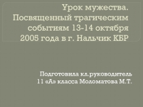 Презентация открытого мероприятия  Уроки мужества посвященные трагическим событиям 13-14.10.2005г. в Нальчикем