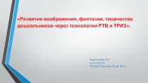 Презентация Развитие воображения, фантазии, творчества дошкольников через технологии РТВ и ТРИЗ
