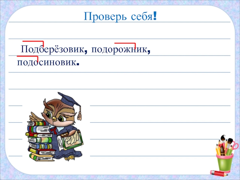 Проверь себя! Подберёзовик, подорожник, подосиновик.