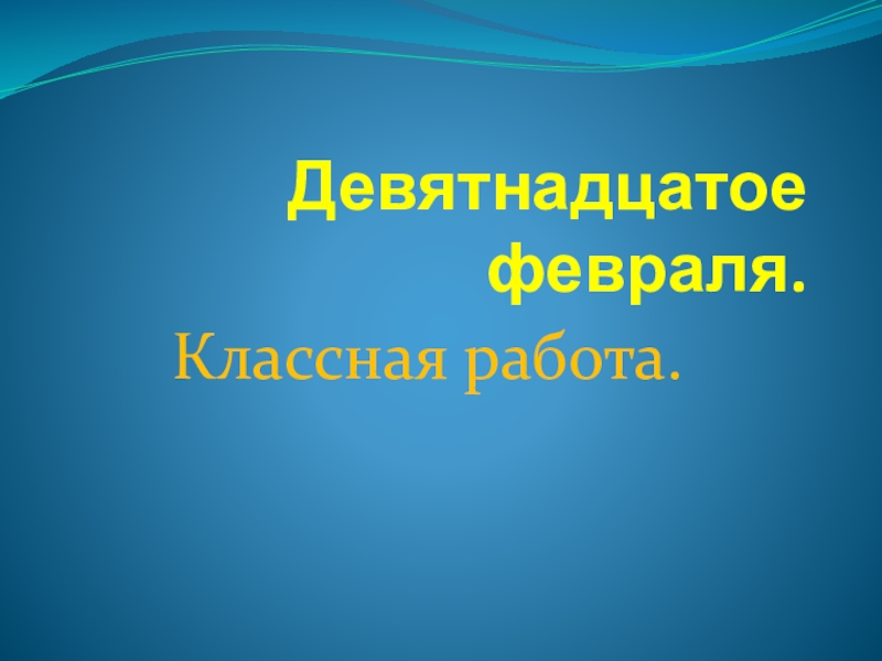 19 февраля. 19 Февраля классная работа. Девятнадцатое февраля классная работа. Девятнадцатое. Девятнадцатое января классная работа.