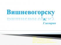 Презентация к стихотворению А. Глазырина Вишневогорску. Посёлок Вишневогорск расположен в очень живописном месте. По мнению многих гостей - это вторая Швейцария.