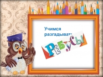 Презентация Учимся разгадывать ребусы