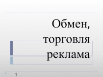 Презентация к уроку обществознания в 7 классе по теме: Обмен, торговля, реклама.