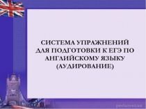Презентация по английскому языку на тему: Система упражнений для подготовки к ЕГЭ по английскому языку (аудирование)