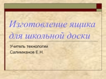 Презентация по технологии на тему: Изготовление ящика для доски