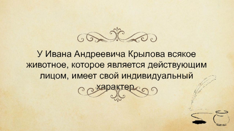 У Ивана Андреевича Крылова всякое животное, которое является действующим лицом, имеет свой индивидуальный характер.