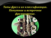 Презентация по процессам формообразования и интрументам на тему Типы фрез и их классификация