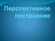 Презентация по ИЗО Перспективное построение ( 7 класс)