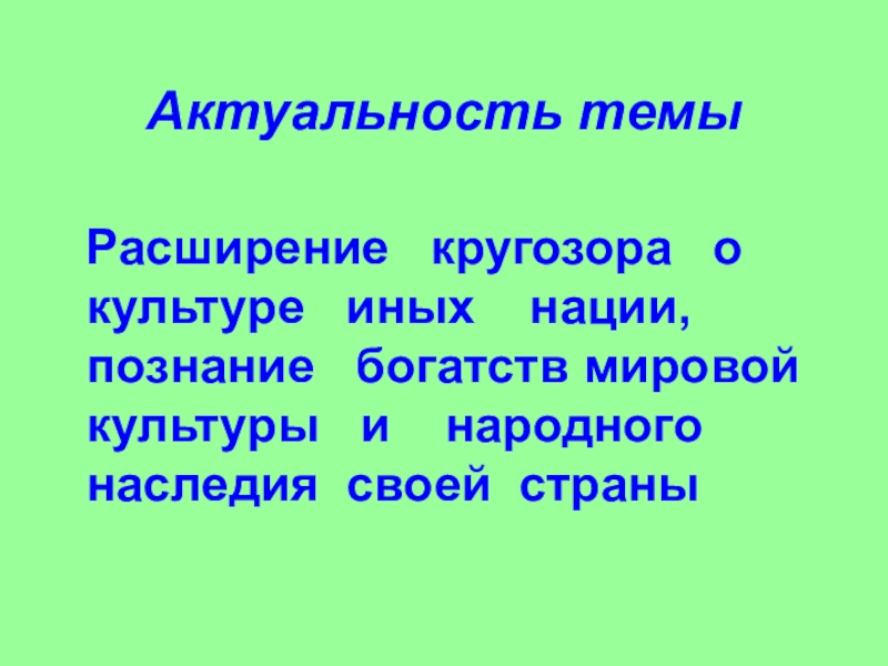 Актуальность темы   Расширение  кругозора  о культуре  иных  нации, познание  богатств