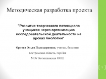 Презентация методической разработки проекта на тему:Развитие творческого потенциала учащихся через организацию исследовательской деятельности на уроках биологии