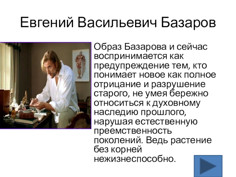 Евгений Васильевич БазаровОбраз Базарова и сейчас воспринимается как предупреждение тем, кто понимает новое как полное отрицание и