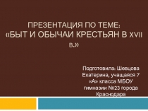 Презентация по истории России учащейся 7 А класса Шевцовой Екатерины по теме Быт и обычаи крестьян в XVII веке