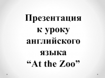 Презентация к уроку английского языка по теме At the Zoo