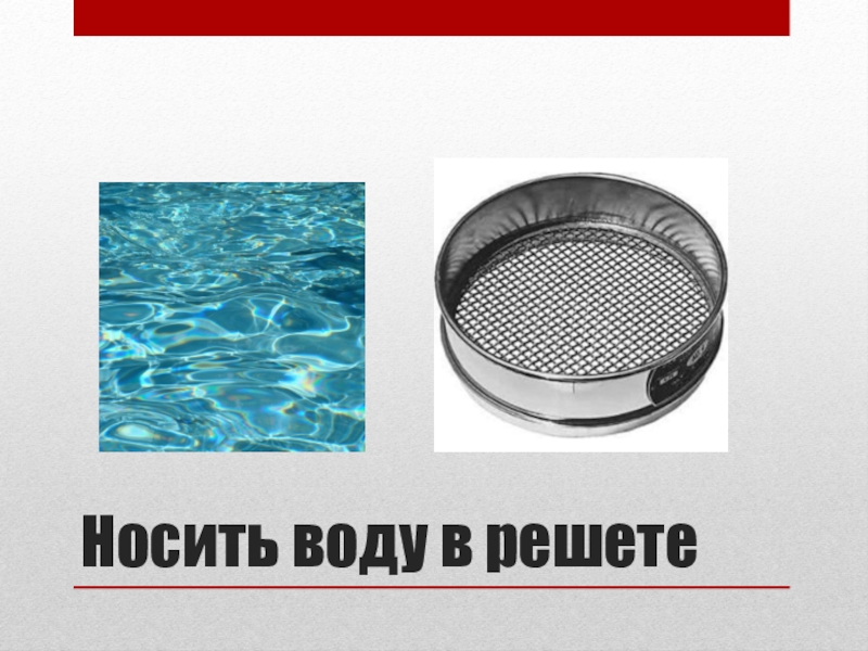 Надеть воду. Вода в решете. Носить воду в решете. Сито для воды. Фразеологизм носить воду решетом.