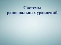 Презентация по математике на тему  Системы рациональных уравнений