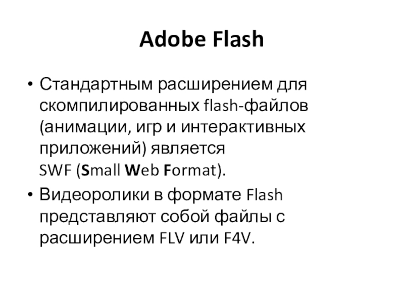 Adobe FlashСтандартным расширением для скомпилированных flash-файлов (анимации, игр и интерактивных приложений) является SWF (Small Web Format).Видеоролики в формате Flash представляют