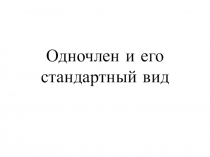 Презентацция по алгебре Одночлен и его стандартный вид
