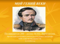 Сценарий и презентация литературно-музыкальной композиции Мой гений веки пролетит..., посвященной 200-летнему юбилею Михаила Юрьевича Лермонтова. Он был источник дерзновенный…  Сценарий литературно-музыкальной композиции, посвященной   200-летнему юбилею 