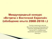 Обобщение опыта участия класса в Международном проекте Встреча с Восточной Европой (2008-2010 уч.г). 1 часть