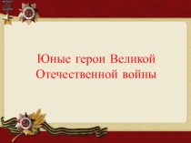 Презентация Дети -герои войны