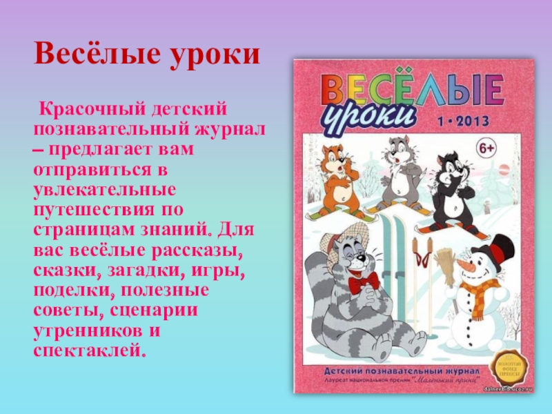 Весёлые уроки Красочный детский познавательный журнал – предлагает вам отправиться в увлекательные путешествия по страницам знаний. Для вас