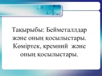 Химия пәнінен презентация Бейметаллдар және оның қосылыстары. Көміртек, кремний және оның қосылыстары.