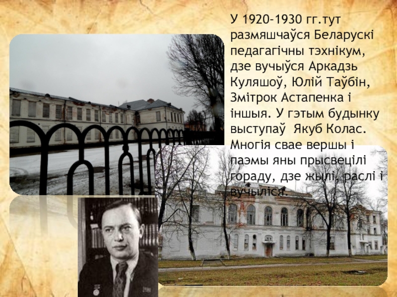 У 1920-1930 гг.тут размяшчаўся Беларускі педагагічны тэхнікум, дзе вучыўся Аркадзь Куляшоў, Юлій Таўбін, Змітрок Астапенка і іншыя.