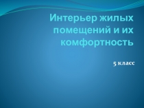 Интерьер жилых помещений и их комфортность 5 класс