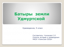 Презентация по краеведению Батыры земли Удмуртской