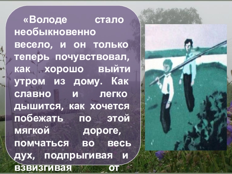 «Володе стало необыкновенно весело, и он только теперь почувствовал, как хорошо выйти утром из дому. Как славно