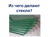 Презентация для урока окружающего мира на тему: Как изготавливают стекло?