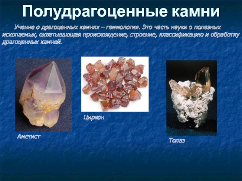 Полудрагоценные камни 	Учение о драгоценных камнях – геммология. Это часть науки о полезных ископаемых, охватывающая происхождение, строение,