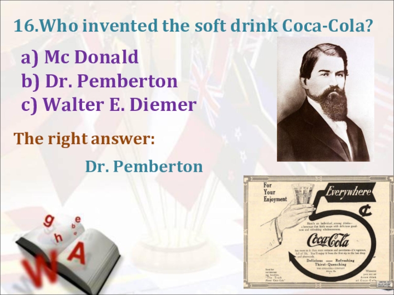 16.Who invented the soft drink Coca-Cola?a) Mc Donaldb) Dr. Pembertonc) Walter E. DiemerThe right answer: