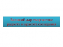 Презентация по искусству на тему Великий дар творчества (8 класс)