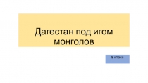 Презентация по истории Дагестана для 8 класса на тему: Дагестан под игом монголов