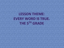 Презентация к уроку. Тема: каждое слово это правда.
