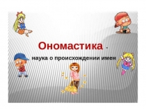 Презентация по Культуре добрососедства на тему Ономастика-наука о происхождении имен