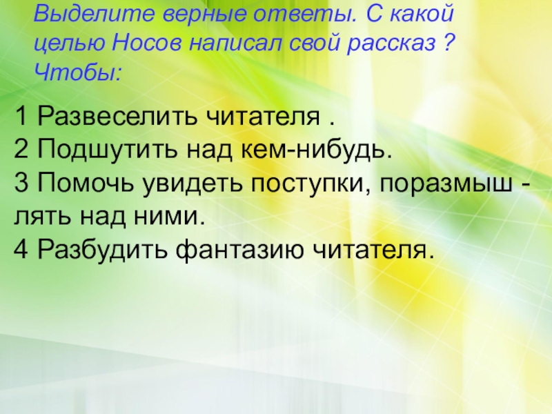 Выделите верные ответы. С какой целью Носов написал свой рассказ ? Чтобы: 1 Развеселить читателя .