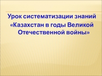 Презентация по истории Казахстана на тему: Казахстан в годы ВОВ