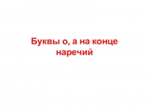 Презентация по русскому языку на тему Буквы о, а на конце наречий (6 класс)