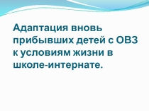 Презентация к докладуАдаптация вновь прибывших детей с ОВЗ к условиям жизни в школе-интернате