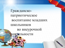 Презентация к педсовету на тему Гражданско-патриотическое воспитание младших школьников во внеурочное время