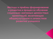 Презентация к педагогическому совету по теме Методы и приёмы формирования и развития в процессе обучения социально-значимых ценностных ориентаций, включающих общекультурное и личностное развитие учащихся