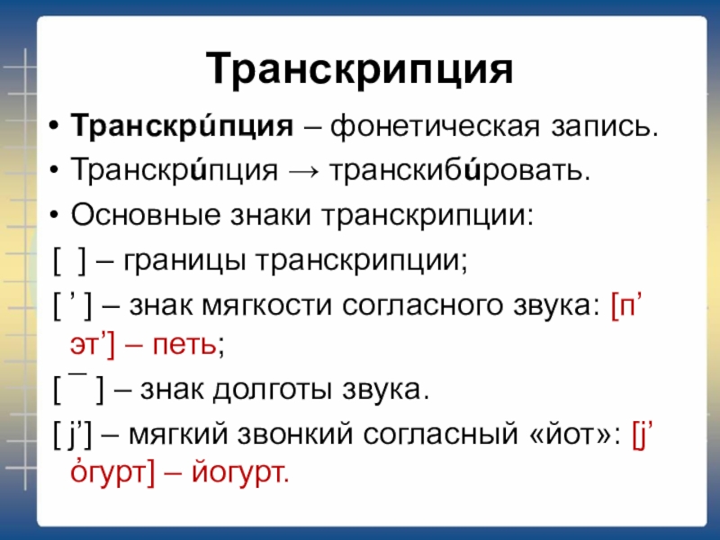 Транскрипция Транскрúпция – фонетическая запись.Транскрúпция → транскибúровать.Основные знаки транскрипции: [ ] – границы транскрипции; [ ’ ]