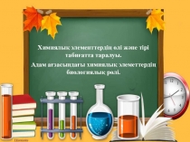 Химиялық элементтердің өлі және тірі табиғатта таралуы. Адам ағзасындағы химиялық элеметтердің биологиялық рөлі