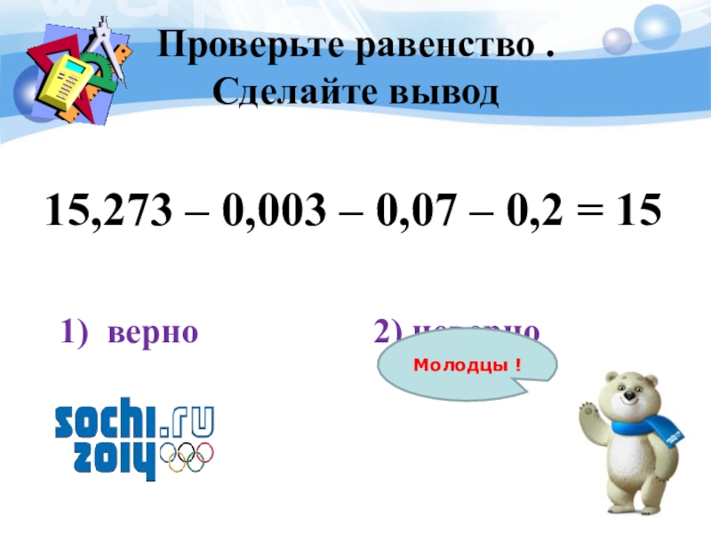 Сделать равенство верным. Проверьте равенство. Как проверить равенство. Проверьте равенство 15,273 - 0,0,003 - 0,07 - 0,2 = 15. Верно ли равенство 15,273-0,003-0,07-0,2=15.