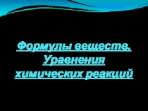 Презентация по химии на тему Формулы веществ.Уравнения химических реакций