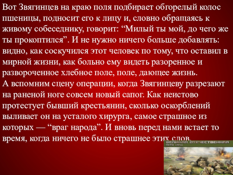 Вот Звягинцев на краю поля подбирает обгорелый колос пшеницы, подносит его к лицу и, словно обращаясь к